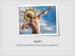 Apolo
“Apolo era sinônimo de luz física e espiritual.”
 
