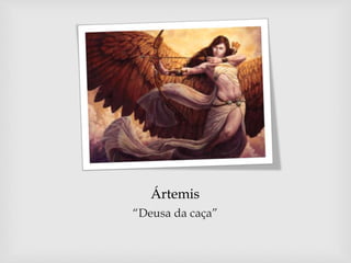 Ártemis
“Deusa da caça”
 