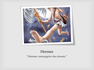 Hermes
“Hermes, mensageiro dos deuses.”
 