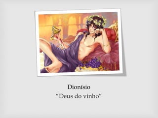 Dionísio
“Deus do vinho”
 