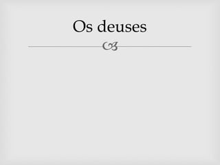 
Os deuses
 