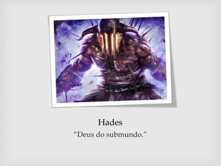Hades
“Deus do submundo.”
 