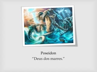 Poseidon
“Deus dos marres.”
 