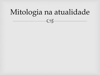 
Mitologia na atualidade
 