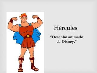 Hércules
“Desenho animado
da Disney.”
 
