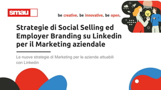 Strategie di Social Selling ed
Employer Branding su Linkedin
per il Marketing aziendale
Le nuove strategie di Marketing per le aziende attuabili
con Linkedin
 