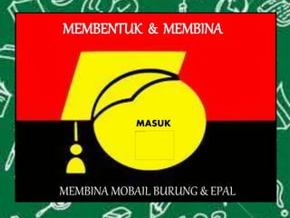 MEMBENTUK & MEMBINA
MASUK
MEMBINA MOBAIL BURUNG & EPAL
 