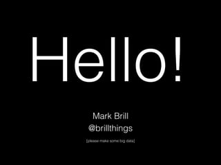 Hello!!
Mark Brill !
@brillthings!
!
[please make some big data]!
 