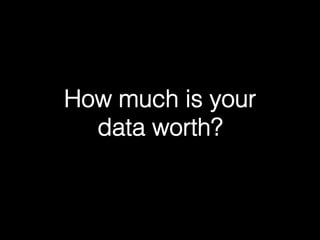 How much is your !
data worth?!
 