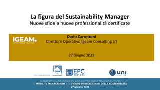 La figura del Sustainability Manager
Nuove sfide e nuove professionalità certificate
Dario Carrettoni
Direttore Operativo Igeam Consulting srl
27 Giugno 2023
 