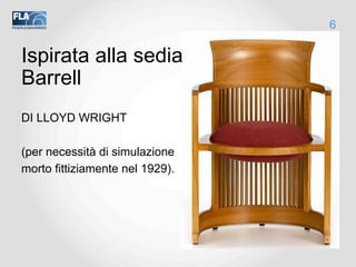 Ispirata alla sedia
Barrell
DI LLOYD WRIGHT
(per necessità di simulazione
morto fittiziamente nel 1929).
6
 