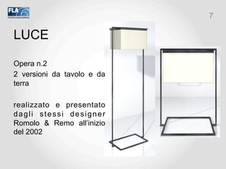 LUCE
Opera n.2
2 versioni da tavolo e da
terra
realizzato e presentato
dagli stessi designer
Romolo & Remo all’inizio
del 2002
7
 