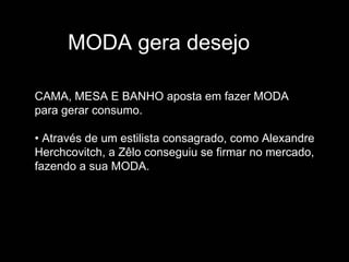 MODA gera desejo

CAMA, MESA E BANHO aposta em fazer MODA
para gerar consumo.

• Através de um estilista consagrado, como Alexandre
Herchcovitch, a Zêlo conseguiu se firmar no mercado,
fazendo a sua MODA.
 