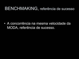 BENCHMAKING, referência de sucesso


• A concorrência na mesma velocidade da
  MODA, referência de sucesso.
 