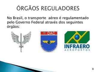 No Brasil, o transporte aéreo é regulamentado
pelo Governo Federal através dos seguintes
órgãos:




                                                8
 