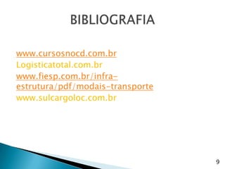 www.cursosnocd.com.br
Logisticatotal.com.br
www.fiesp.com.br/infra-
estrutura/pdf/modais-transporte
www.sulcargoloc.com.br




                                  9
 