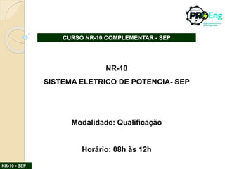 NR-10 - SEP
CURSO NR-10 COMPLEMENTAR - SEP
NR-10
SISTEMA ELETRICO DE POTENCIA- SEP
Modalidade: Qualificação
Horário: 08h às 12h
 