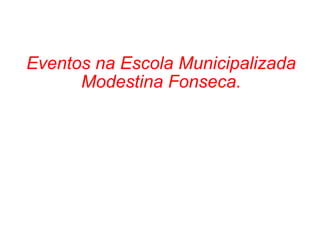 Eventos na Escola Municipalizada Modestina Fonseca. 