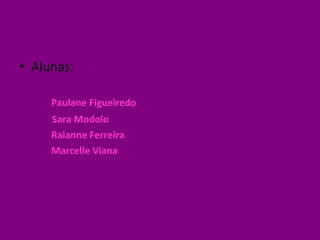 Alunas:  Paulane Figueiredo Sara Modolo  Raianne Ferreira Marcelle Viana 