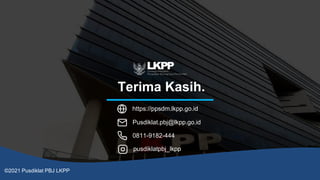 Terima Kasih.
https://ppsdm.lkpp.go.id
Pusdiklat.pbj@lkpp.go.id
0811-9182-444
pusdiklatpbj_lkpp
©2021 Pusdiklat PBJ LKPP
 