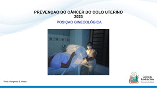 PREVENÇAO DO CÂNCER DO COLO UTERINO
2023
POSIÇAO GINECOLÓGICA
Profa. Margarida S. Matos
 
