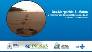 Dra.Margarida S. Matos
E-mail:margaridamatos@bahiana.edu.br
Contato: 71 991425997
 