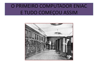 O PRIMEIRO COMPUTADOR ENIAC
    E TUDO COMEÇOU ASSIM
 