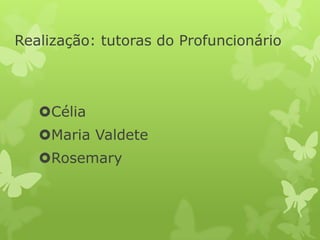 Realização: tutoras do Profuncionário



   Célia
   Maria Valdete
   Rosemary
 