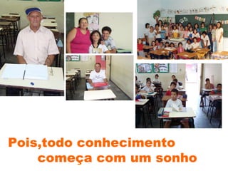 Pois,todo conhecimento  começa com um sonho 