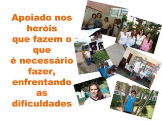 Apoiado nos heróis que fazem o que é necessário fazer, enfrentando as dificuldades 