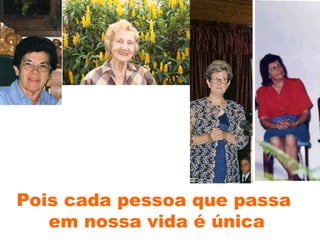 Pois cada pessoa que passa  em nossa vida é única 