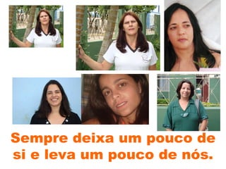 Sempre deixa um pouco de si e leva um pouco de nós. 