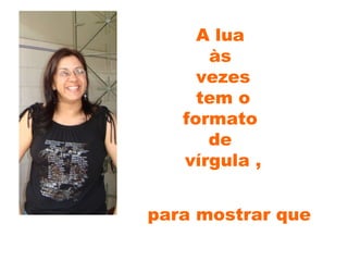 A lua  às  vezes tem o  formato  de  vírgula , para mostrar que 