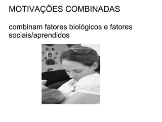MOTIVAÇÕES COMBINADAS combinam fatores biológicos e fatores sociais/aprendidos 