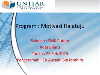 Program : Motivasi Halatuju
Sekolah : SMK Putera
Kota Bharu
Tarikh : 25 Feb 2015
Penceramah : En Ausaini Bin Ibrahim
 