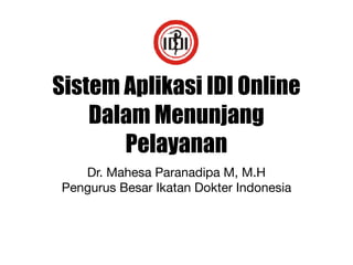 Sistem Aplikasi IDI Online
Dalam Menunjang
Pelayanan
Dr. Mahesa Paranadipa M, M.H

Pengurus Besar Ikatan Dokter Indonesia

 