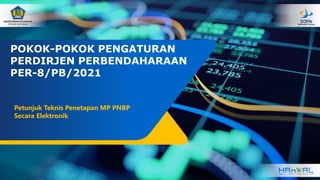 POKOK-POKOK PENGATURAN
PERDIRJEN PERBENDAHARAAN
PER-8/PB/2021
Petunjuk Teknis Penetapan MP PNBP
Secara Elektronik
 