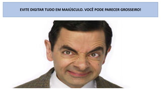 EVITE DIGITAR TUDO EM MAIÚSCULO. VOCÊ PODE PARECER GROSSEIRO!

 