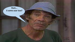 Hum...
E como usar isso?

 