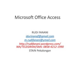 Microsoft Office Access
RUDI FANANI
idurinanaf@gmail.com
m.rudifanani@ymail.com
http://rudifanani.wordpress.com/
WA/TELEGRAM/SMS: 0858-4212-1990
STAIN Pekalongan
 