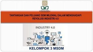 KELOMPOK 3 MSDM
TANTANGAN DAN PELUANG SDM MILENIAL DALAM MENGHADAPI
REVOLUSI INDUSTRI 4.0
 