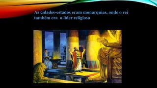 As cidades-estados eram monarquias, onde o rei
também era o líder religioso
 