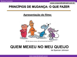 PRINCÍPIOS DE MUDANÇA: O QUE FAZERApresentação do filme:QUEM MEXEU NO MEU QUEIJOde Spencer Johnson