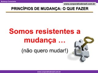 PRINCÍPIOS DE MUDANÇA: O QUE FAZERSomos resistentes a mudança … (não quero mudar!)