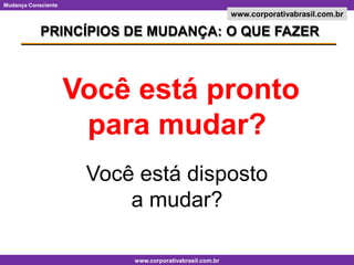 PRINCÍPIOS DE MUDANÇA: O QUE FAZERVocê está pronto para mudar?Você está disposto a mudar?