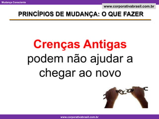 PRINCÍPIOS DE MUDANÇA: O QUE FAZERCrenças Antigas podem não ajudar a chegar ao novo
