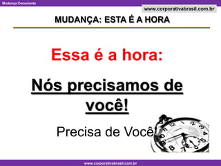 MUDANÇA: ESTA É A HORAEssa é a hora:Nós precisamos de você!Precisa de Você!