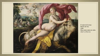 El rapto de Europa.
Martin de Vos.
1590.
Óleo sobre tabla de roble.
133,7 x 174,5 cm.
 