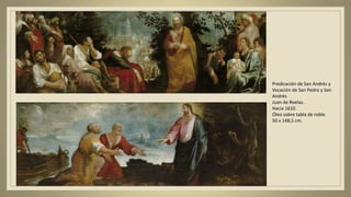 Predicación de San Andrés y
Vocación de San Pedro y San
Andrés
Juan de Roelas.
Hacia 1610.
Óleo sobre tabla de roble.
50 x 148,5 cm.
 