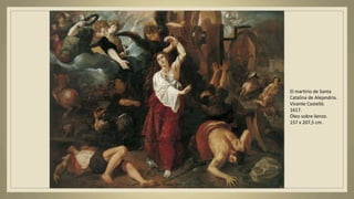 El martirio de Santa
Catalina de Alejandría.
Vicente Castelló.
1617.
Óleo sobre lienzo.
157 x 207,5 cm.
 